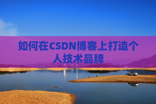 如何在CSDN博客上打造个人技术品牌