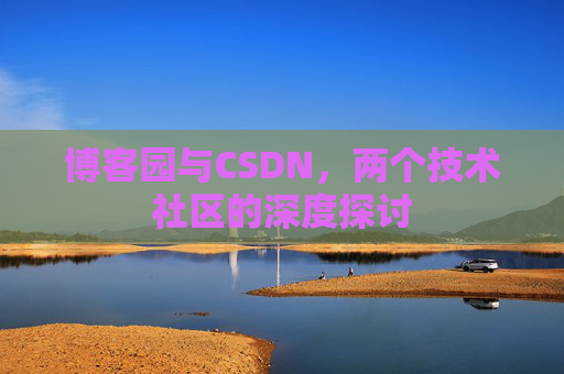博客园与CSDN,两个技术社区的深度探讨