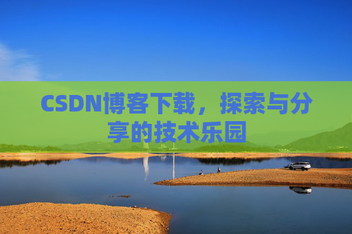 CSDN博客下载，探索与分享的技术乐园