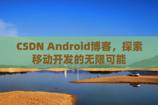 CSDN Android博客，探索移动开发的无限可能